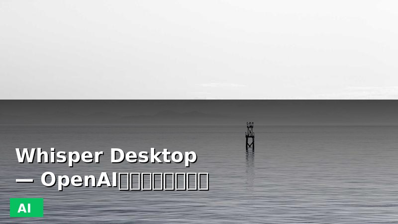 Whisper Desktop — OpenAI语音识别本地运行