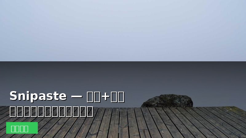 Snipaste — 截图+贴图双合一，最好用的截图工具